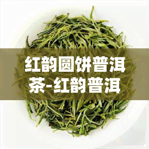 红韵圆饼普洱茶-红韵普洱茶价格查询