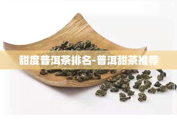 甜度普洱茶排名-普洱甜茶推荐