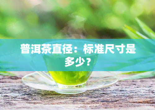 普洱茶直径：标准尺寸是多少？