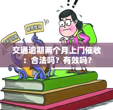 交通逾期两个月上门：合法吗？有效吗？