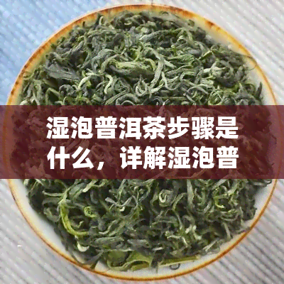 湿泡普洱茶步骤是什么，详解湿泡普洱茶的步骤，让你轻松享受茶香时光