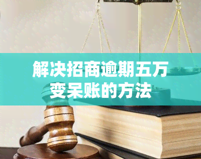 解决招商逾期五万变呆账的方法