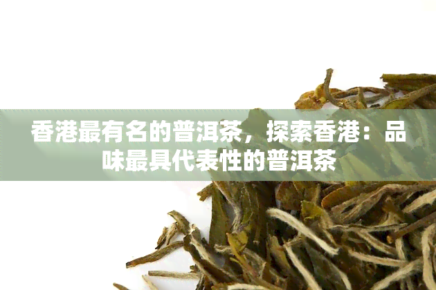 最有名的普洱茶，探索：品味更具代表性的普洱茶