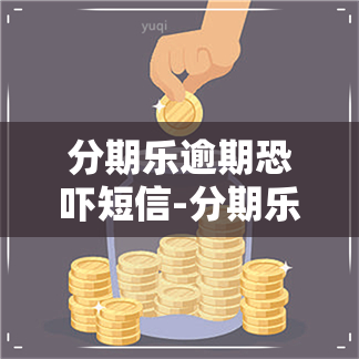 分期乐逾期短信-分期乐逾期严重收到报案的信息了有事吗