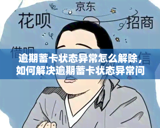 逾期蓄卡状态异常怎么解除，如何解决逾期蓄卡状态异常问题？