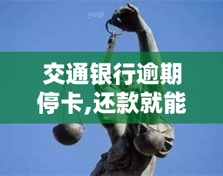 交通银行逾期停卡,还款就能恢复么，如何解决交通银行信用卡逾期停卡问题？还款后能否恢复使用？