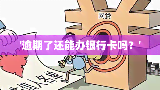 '逾期了还能办银行卡吗？'