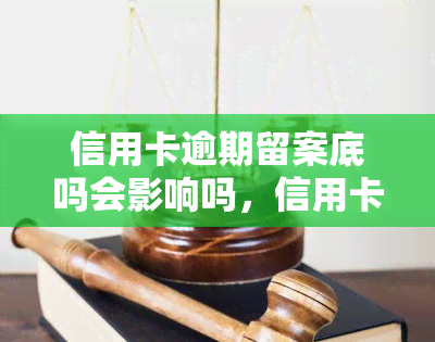 信用卡逾期留案底吗会影响吗，信用卡逾期还款是否会留下案底？影响有哪些？