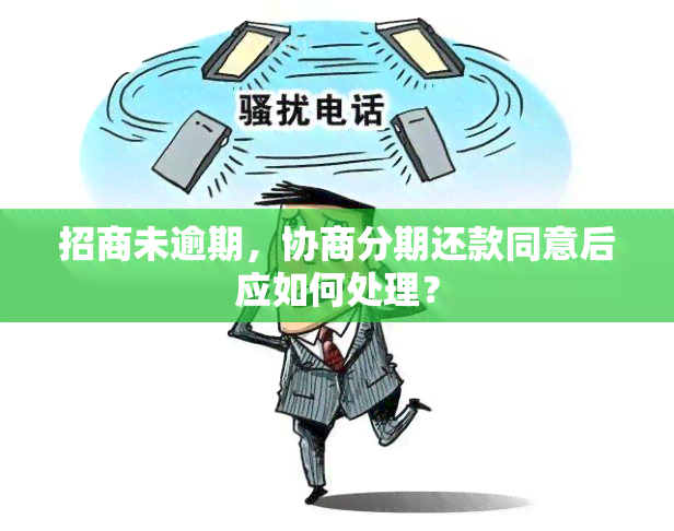 招商未逾期，协商分期还款同意后应如何处理？