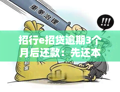 招行e招贷逾期3个月后还款：先还本金还是利息？能否协商还本金？逾期后每日需还款？