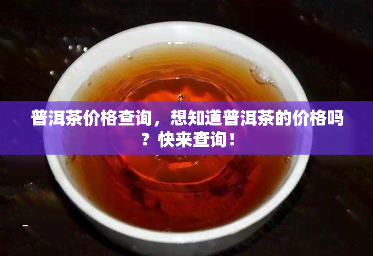 普洱茶价格查询，想知道普洱茶的价格吗？快来查询！