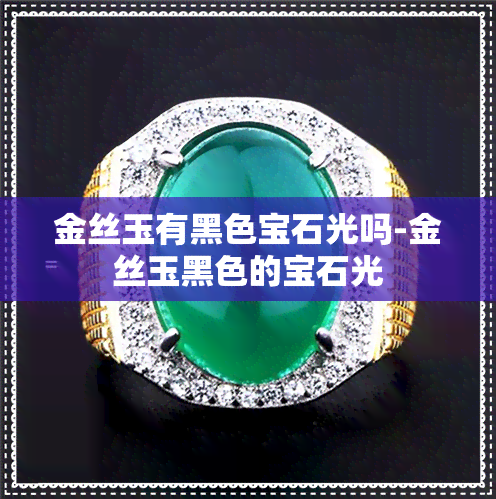 金丝玉有黑色宝石光吗-金丝玉黑色的宝石光