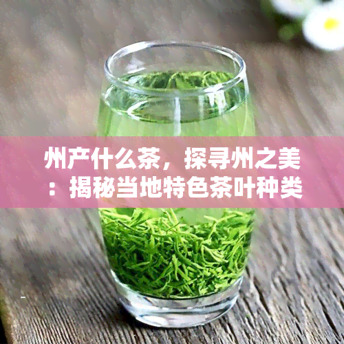 州产什么茶，探寻州之美：揭秘当地特色茶叶种类