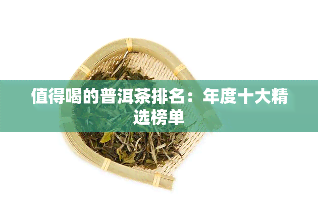 值得喝的普洱茶排名：年度十大精选榜单