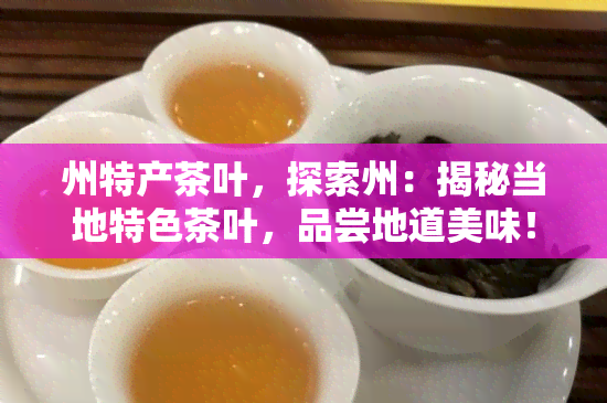 州特产茶叶，探索州：揭秘当地特色茶叶，品尝地道美味！