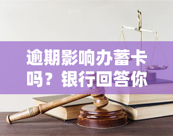 逾期影响办蓄卡吗？银行回答你可能会遇到的问题