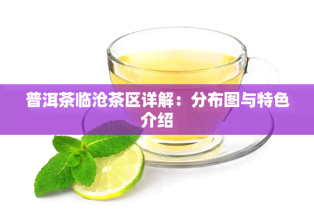 普洱茶临沧茶区详解：分布图与特色介绍