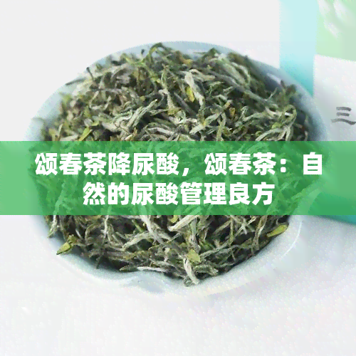 颂春茶降尿酸，颂春茶：自然的尿酸管理良方