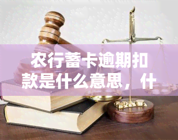 农行蓄卡逾期扣款是什么意思，什么是农行蓄卡逾期扣款？