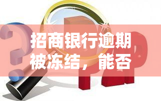 招商银行逾期被冻结，能否通过电话解冻？安全吗？