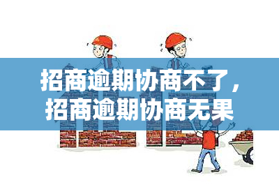 招商逾期协商不了，招商逾期协商无果，怎么办？