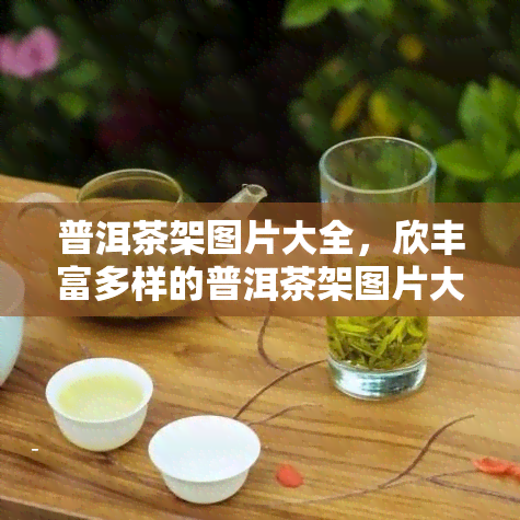 普洱茶架图片大全，欣丰富多样的普洱茶架图片大全