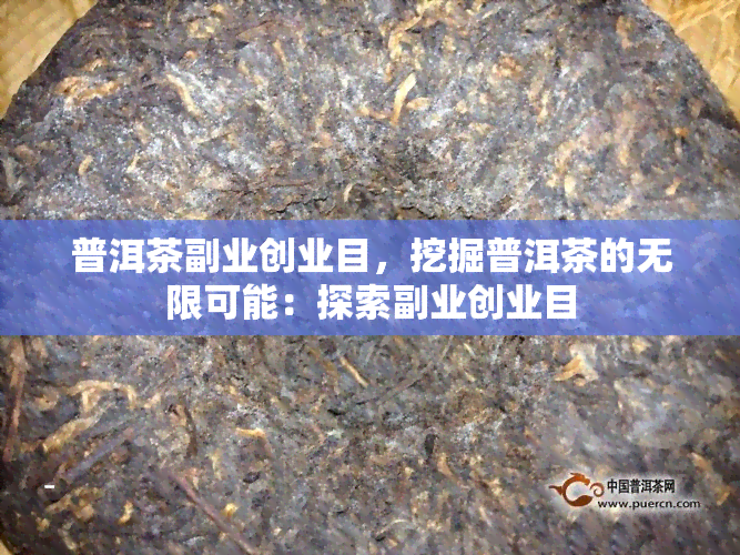 普洱茶副业创业目，挖掘普洱茶的无限可能：探索副业创业目