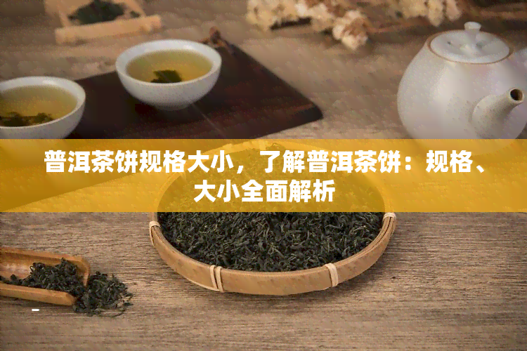 普洱茶饼规格大小，了解普洱茶饼：规格、大小全面解析