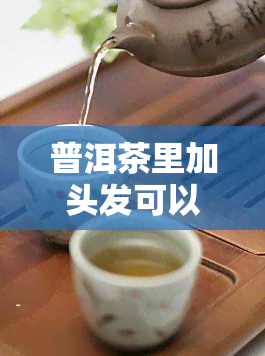 普洱茶里加头发可以喝吗？有无副作用？女性适用吗？