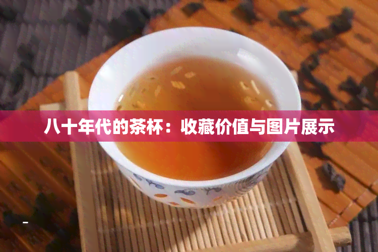 八十年代的茶杯：收藏价值与图片展示