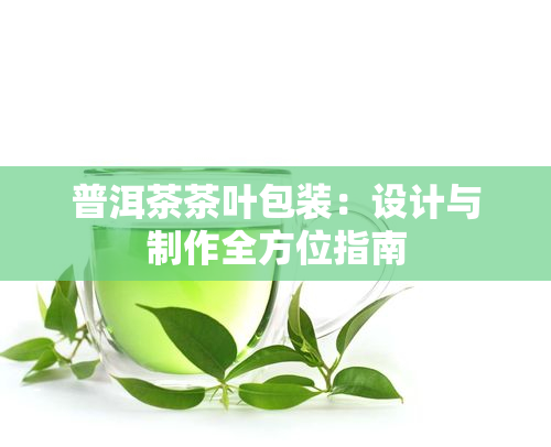 普洱茶茶叶包装：设计与制作全方位指南