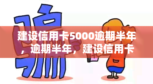 建设信用卡5000逾期半年，逾期半年，建设信用卡欠款5000元该如何处理？