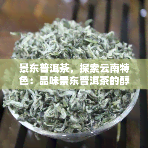 景东普洱茶，探索云南特色：品味景东普洱茶的醇厚韵味