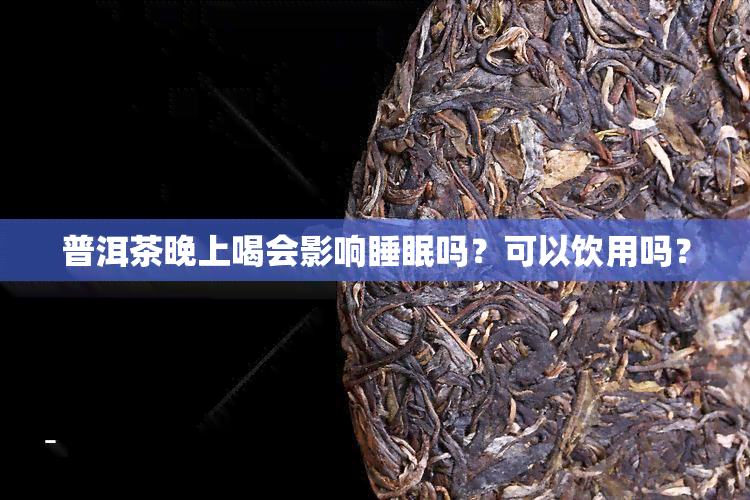 普洱茶晚上喝会影响睡眠吗？可以饮用吗？