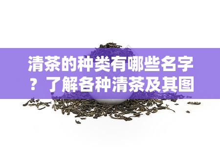 清茶的种类有哪些名字？了解各种清茶及其图片！