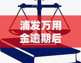 浦发万用金逾期后无力还款，需尽快解决，否则可能面临一次性结清的风险。