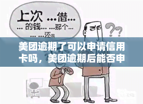 美团逾期了可以申请信用卡吗，美团逾期后能否申请信用卡？关键信息解析