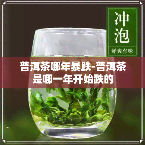 普洱茶哪年暴跌-普洱茶是哪一年开始跌的