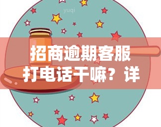 招商逾期客服打电话干嘛？详解其目的与作用