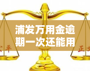 浦发万用金逾期一次还能用吗，浦发万用金逾期一次，能否继续使用？