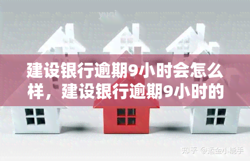 建设银行逾期9小时会怎么样，建设银行逾期9小时的后果是什么？