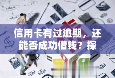 信用卡有过逾期，还能否成功借钱？探讨相关问题