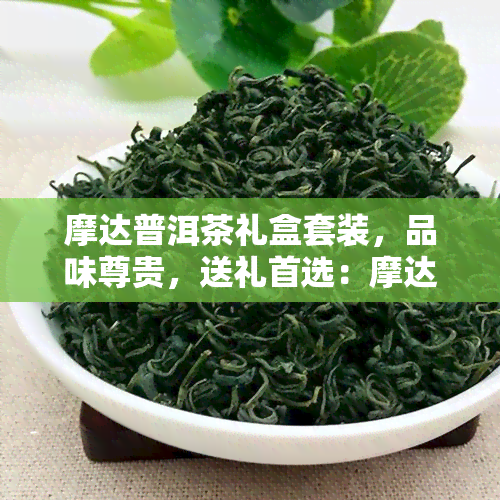 摩达普洱茶礼盒套装，品味尊贵，送礼首选：摩达普洱茶礼盒套装