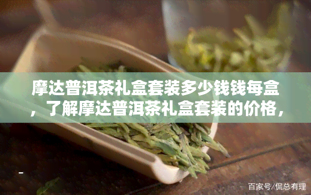 摩达普洱茶礼盒套装多少钱钱每盒，了解摩达普洱茶礼盒套装的价格，每盒多少钱？