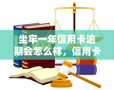 坐牢一年信用卡逾期会怎么样，信用卡逾期一年，将会面临怎样的后果？——坐牢风险解析