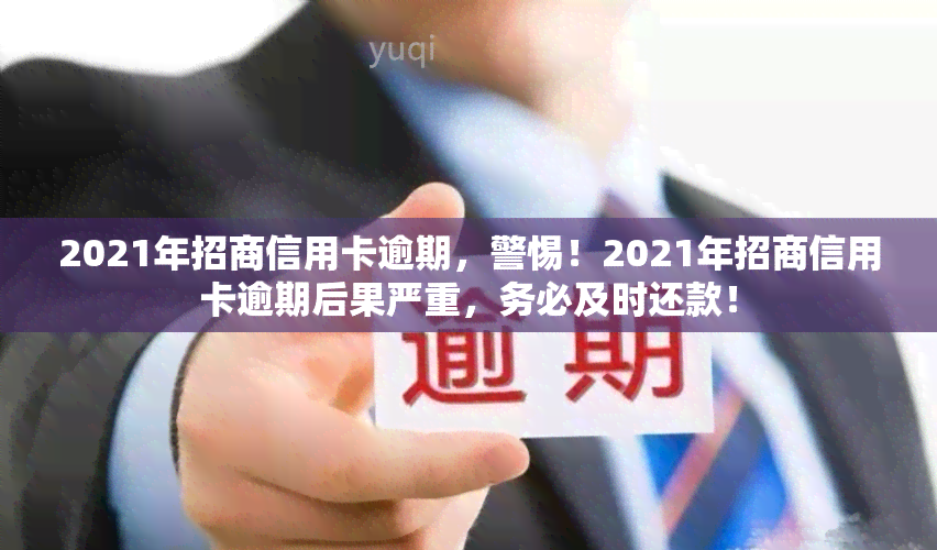 2021年招商信用卡逾期，警惕！2021年招商信用卡逾期后果严重，务必及时还款！