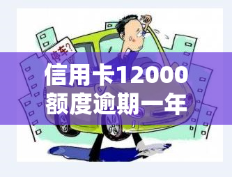 信用卡12000额度逾期一年，逾期一年，信用卡欠款12000元该如何处理？