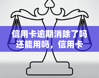 信用卡逾期消除了吗还能用吗，信用卡逾期消除后是否仍能正常使用？答案在这里！