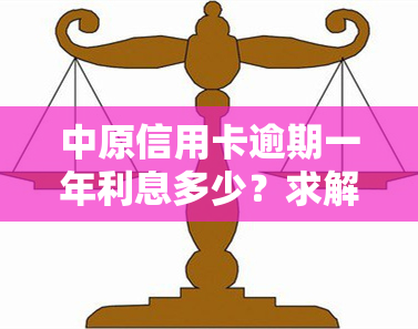 中原信用卡逾期一年利息多少？求解答！