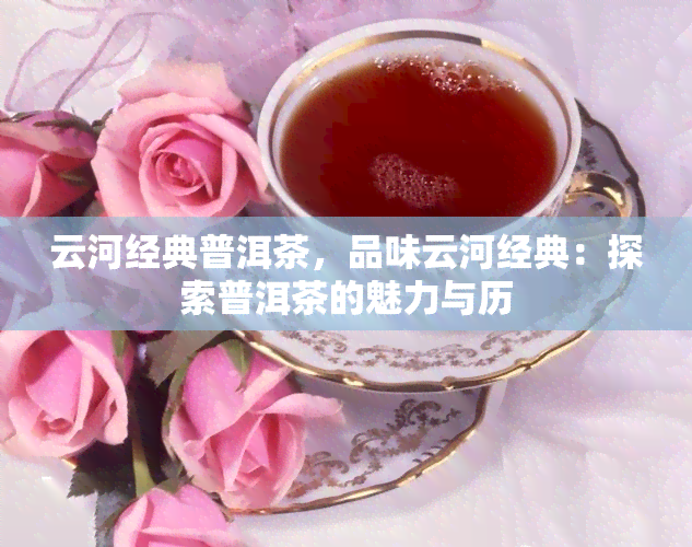 云河经典普洱茶，品味云河经典：探索普洱茶的魅力与历